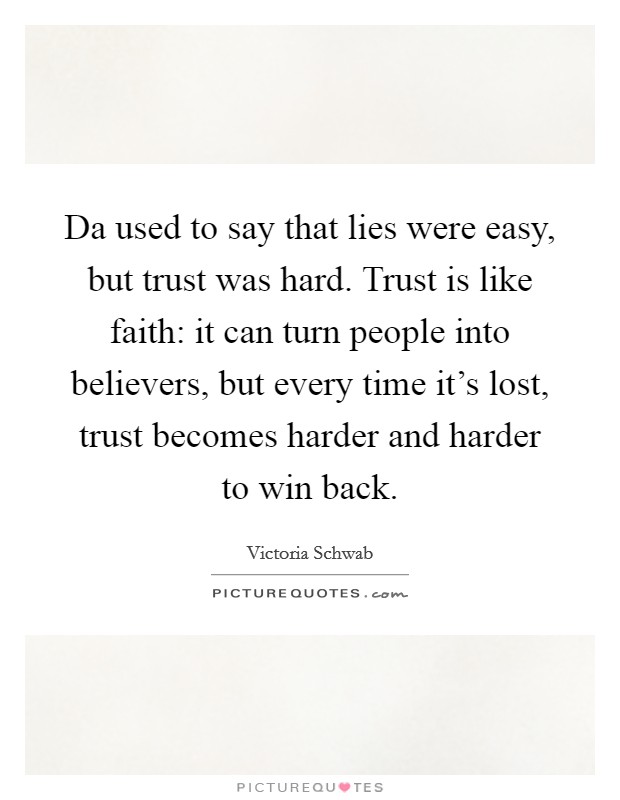 Da used to say that lies were easy, but trust was hard. Trust is like faith: it can turn people into believers, but every time it's lost, trust becomes harder and harder to win back. Picture Quote #1