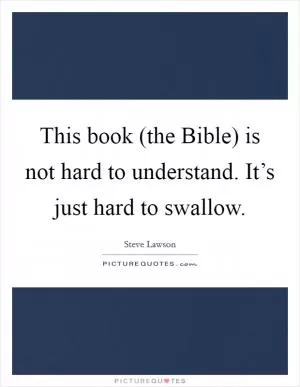 This book (the Bible) is not hard to understand. It’s just hard to swallow Picture Quote #1