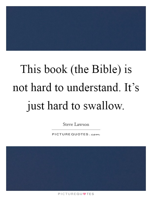 This book (the Bible) is not hard to understand. It's just hard to swallow. Picture Quote #1
