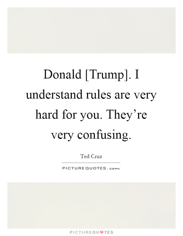 Donald [Trump]. I understand rules are very hard for you. They're very confusing. Picture Quote #1