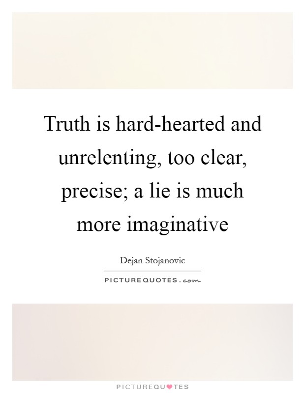 Truth is hard-hearted and unrelenting, too clear, precise; a lie is much more imaginative Picture Quote #1