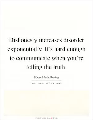 Dishonesty increases disorder exponentially. It’s hard enough to communicate when you’re telling the truth Picture Quote #1