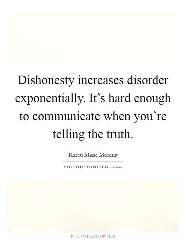 Dishonesty increases disorder exponentially. It's hard enough to communicate when you're telling the truth. Picture Quote #1