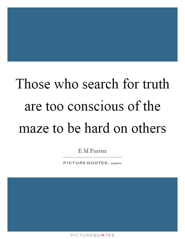 Those who search for truth are too conscious of the maze to be hard on others Picture Quote #1