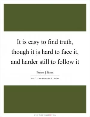 It is easy to find truth, though it is hard to face it, and harder still to follow it Picture Quote #1