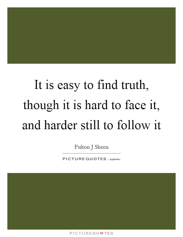 It is easy to find truth, though it is hard to face it, and harder still to follow it Picture Quote #1