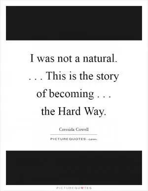 I was not a natural. . . . This is the story of becoming . . . the Hard Way Picture Quote #1