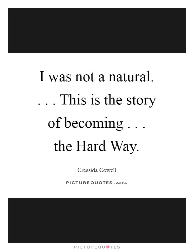 I was not a natural. . . . This is the story of becoming . . . the Hard Way. Picture Quote #1