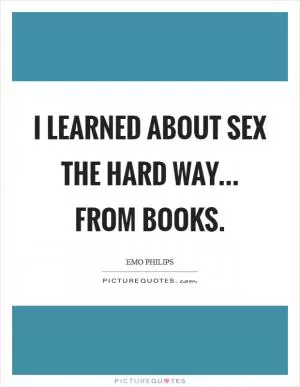 I learned about sex the hard way... from books Picture Quote #1