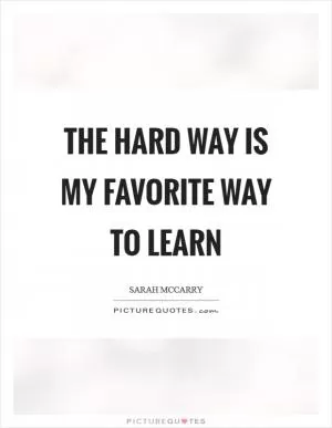 The hard way is my favorite way to learn Picture Quote #1