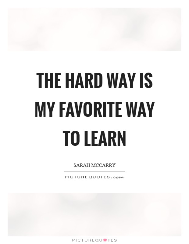 The hard way is my favorite way to learn Picture Quote #1