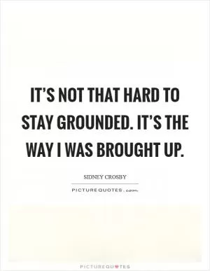 It’s not that hard to stay grounded. It’s the way I was brought up Picture Quote #1