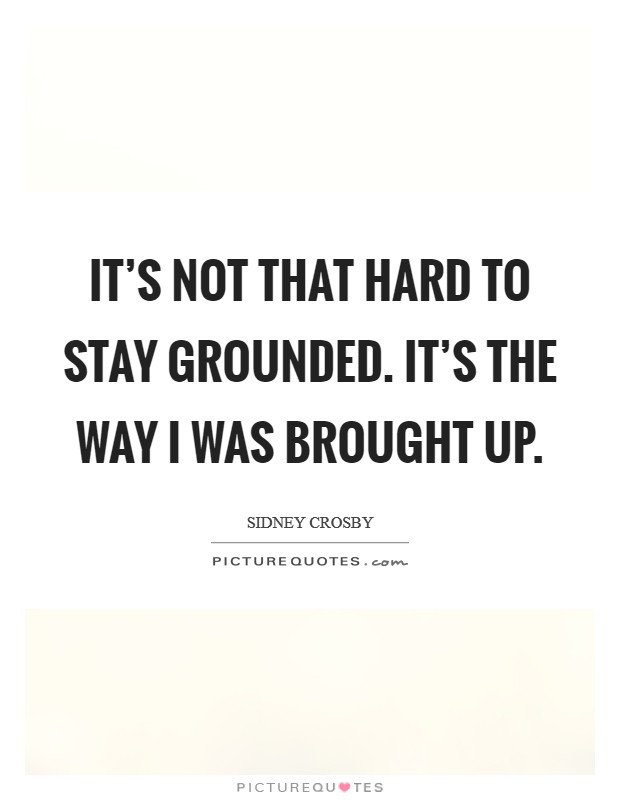 It's not that hard to stay grounded. It's the way I was brought up. Picture Quote #1