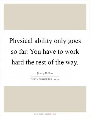Physical ability only goes so far. You have to work hard the rest of the way Picture Quote #1