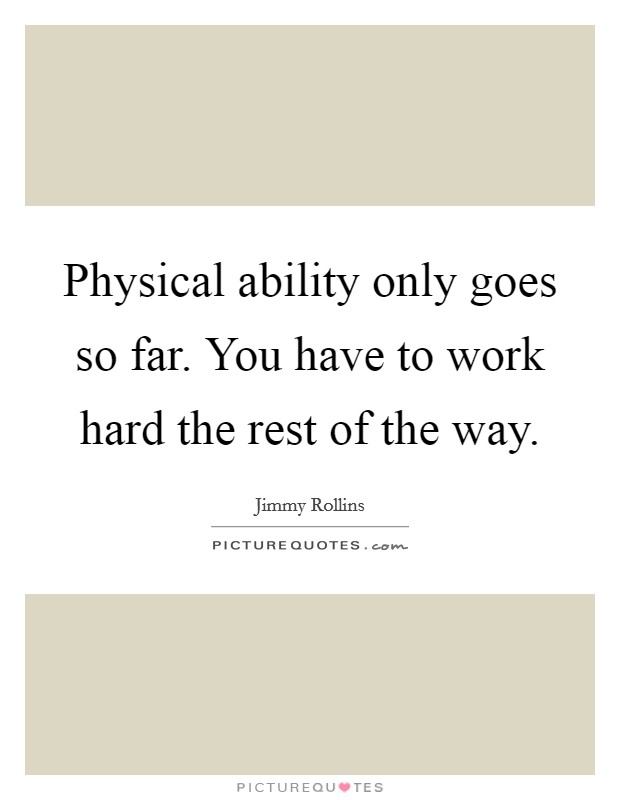 Physical ability only goes so far. You have to work hard the rest of the way. Picture Quote #1