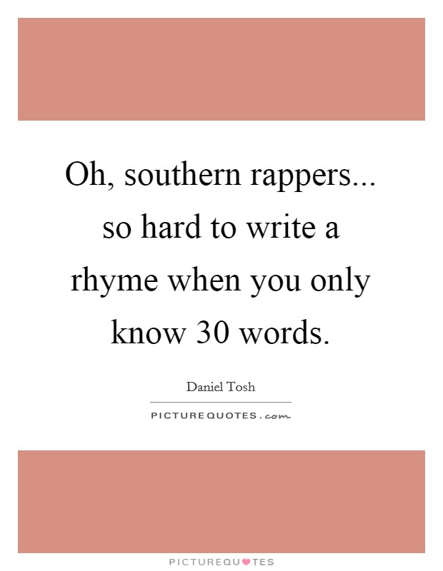 Oh, southern rappers... so hard to write a rhyme when you only know 30 words. Picture Quote #1