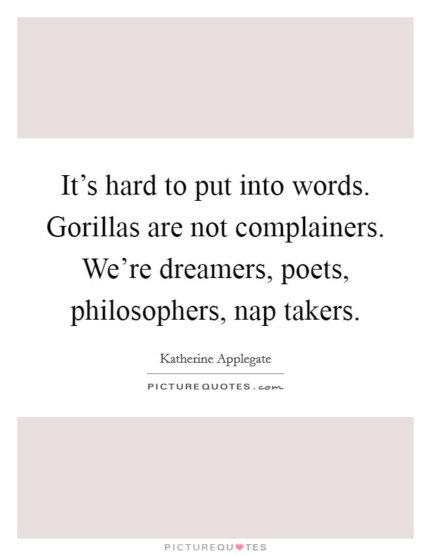 It's hard to put into words. Gorillas are not complainers. We're dreamers, poets, philosophers, nap takers. Picture Quote #1