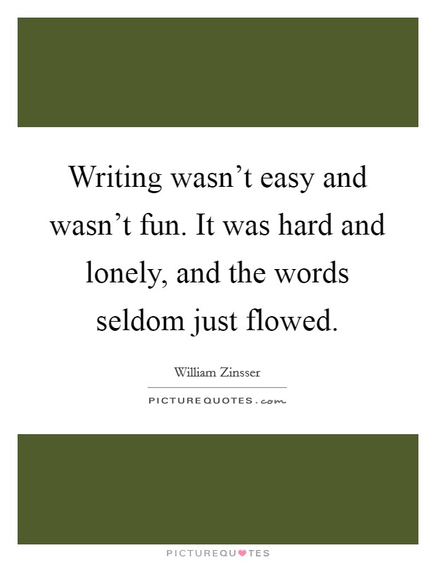 Writing wasn't easy and wasn't fun. It was hard and lonely, and the words seldom just flowed. Picture Quote #1