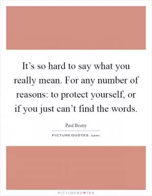 It’s so hard to say what you really mean. For any number of reasons: to protect yourself, or if you just can’t find the words Picture Quote #1