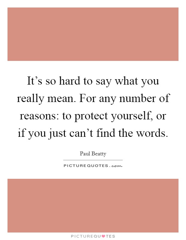 It's so hard to say what you really mean. For any number of reasons: to protect yourself, or if you just can't find the words. Picture Quote #1