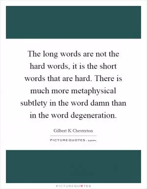 The long words are not the hard words, it is the short words that are hard. There is much more metaphysical subtlety in the word damn than in the word degeneration Picture Quote #1