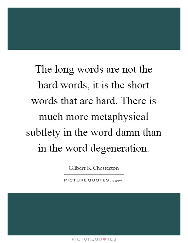 The long words are not the hard words, it is the short words that are hard. There is much more metaphysical subtlety in the word damn than in the word degeneration. Picture Quote #1