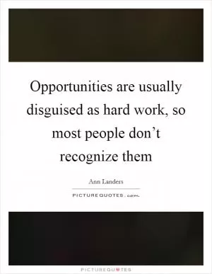 Opportunities are usually disguised as hard work, so most people don’t recognize them Picture Quote #1