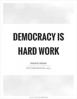 Democracy is hard work Picture Quote #1