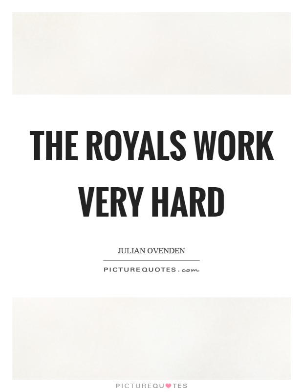 The Royals work very hard Picture Quote #1