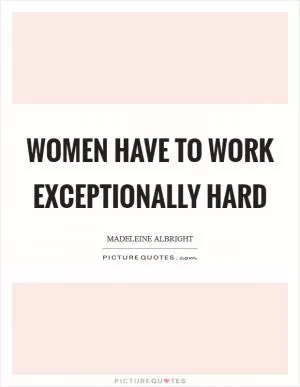 Women have to work exceptionally hard Picture Quote #1