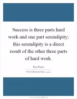 Success is three parts hard work and one part serendipity; this serendipity is a direct result of the other three parts of hard work Picture Quote #1