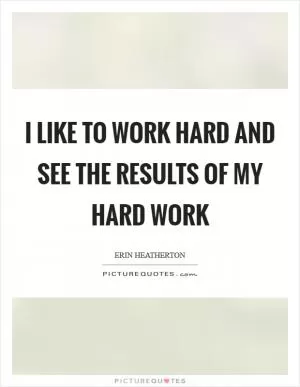 I like to work hard and see the results of my hard work Picture Quote #1