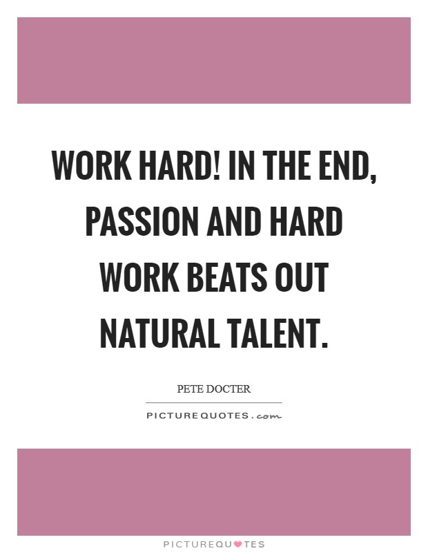 Work hard! In the end, passion and hard work beats out natural talent. Picture Quote #1