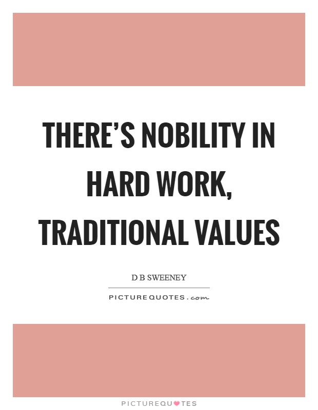 There's nobility in hard work, traditional values Picture Quote #1