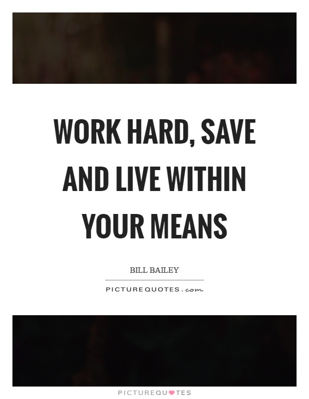 Work hard, save and live within your means Picture Quote #1