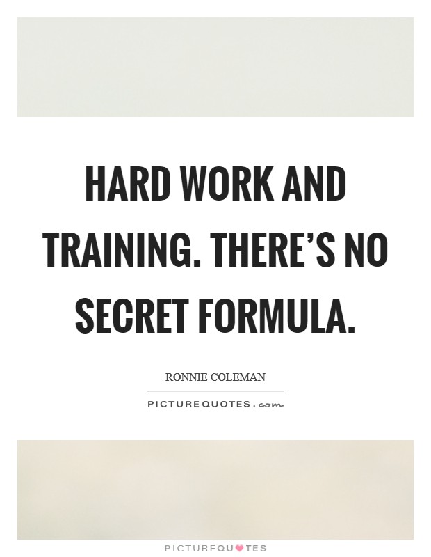 Hard work and training. There's no secret formula. Picture Quote #1