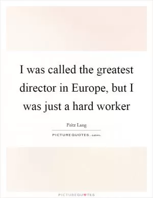 I was called the greatest director in Europe, but I was just a hard worker Picture Quote #1