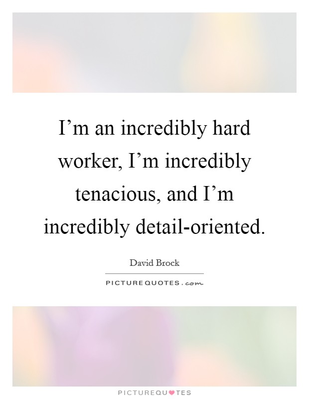 I'm an incredibly hard worker, I'm incredibly tenacious, and I'm incredibly detail-oriented. Picture Quote #1