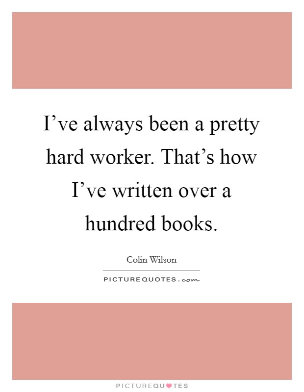 I've always been a pretty hard worker. That's how I've written over a hundred books. Picture Quote #1