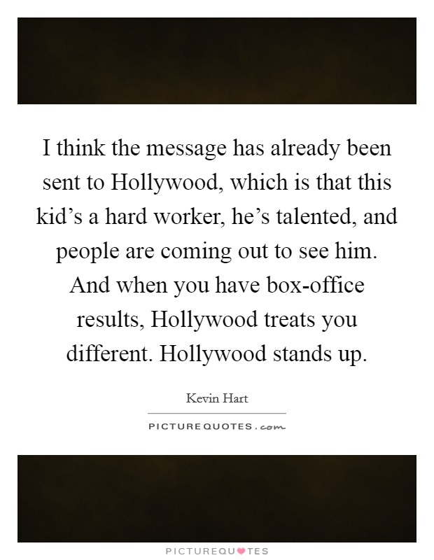 I think the message has already been sent to Hollywood, which is that this kid's a hard worker, he's talented, and people are coming out to see him. And when you have box-office results, Hollywood treats you different. Hollywood stands up. Picture Quote #1