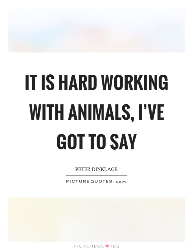 It is hard working with animals, I've got to say Picture Quote #1