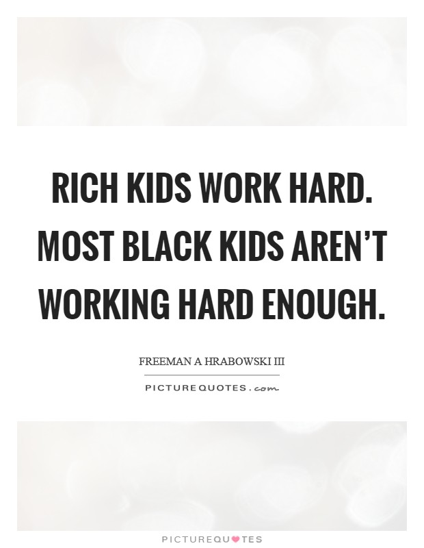 Rich kids work hard. Most black kids aren't working hard enough. Picture Quote #1