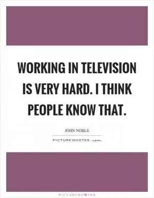 Working in television is very hard. I think people know that Picture Quote #1