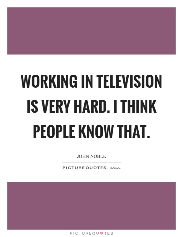 Working in television is very hard. I think people know that. Picture Quote #1
