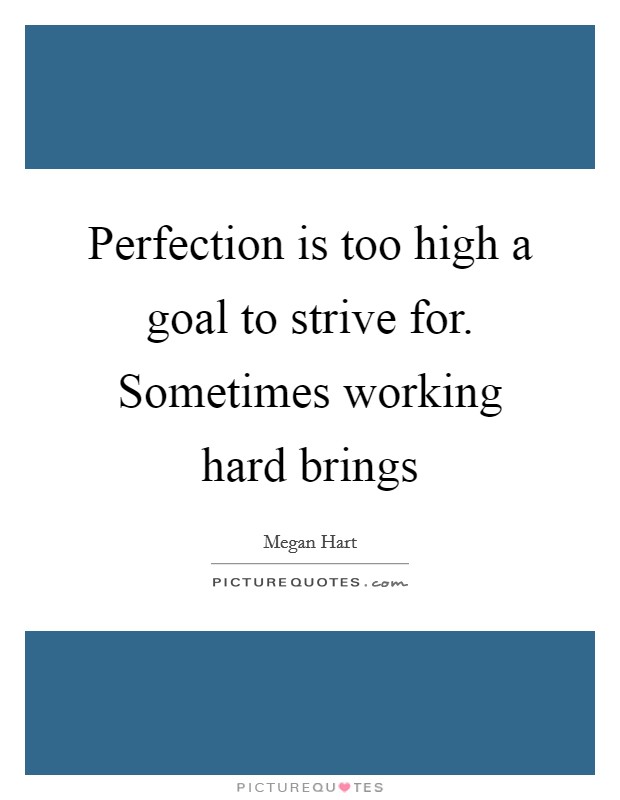 Perfection is too high a goal to strive for. Sometimes working hard brings Picture Quote #1