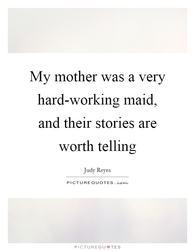 My mother was a very hard-working maid, and their stories are worth telling Picture Quote #1