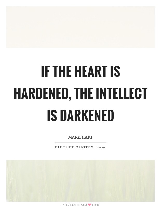 If the heart is hardened, the intellect is darkened Picture Quote #1