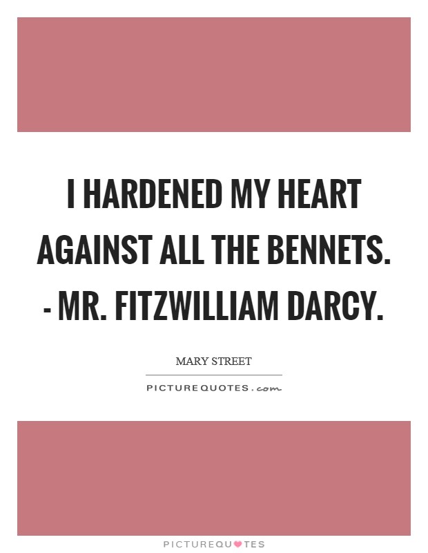 I hardened my heart against all the Bennets. - Mr. Fitzwilliam Darcy. Picture Quote #1