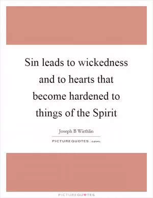 Sin leads to wickedness and to hearts that become hardened to things of the Spirit Picture Quote #1
