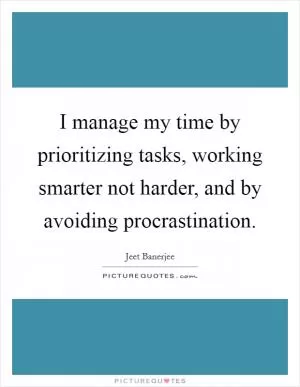 I manage my time by prioritizing tasks, working smarter not harder, and by avoiding procrastination Picture Quote #1